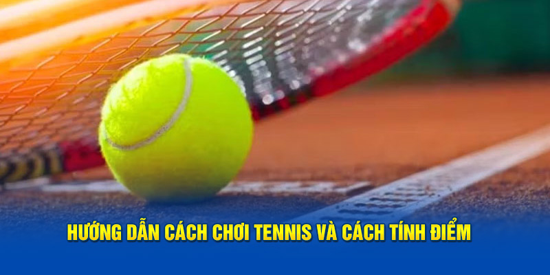 Hướng dẫn cách chơi tennis và cách tính điểm