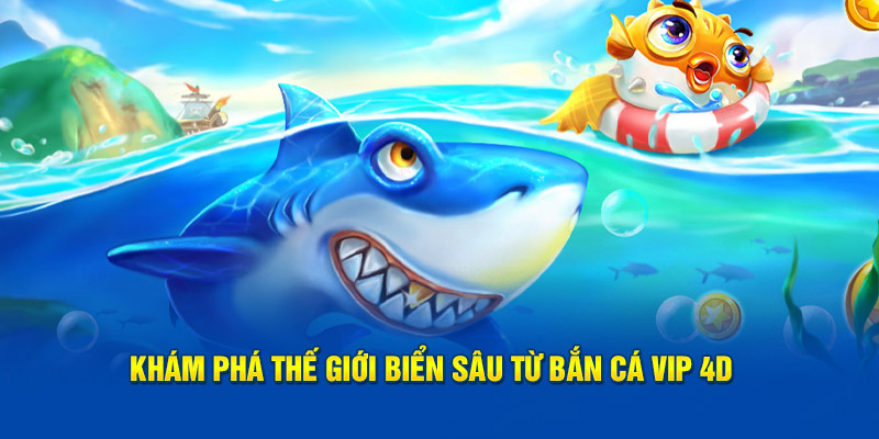 Khám phá thế giới biển sâu từ bắn cá Vip 4D