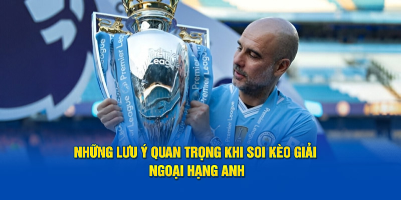 Những lưu ý quan trọng khi soi kèo giải Ngoại Hạng Anh